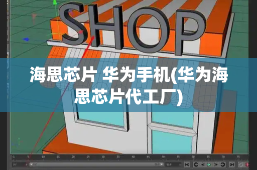 海思芯片 华为手机(华为海思芯片代工厂)