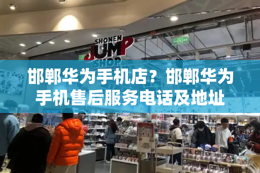 邯郸华为手机店？邯郸华为手机售后服务电话及地址-第1张图片-星选测评