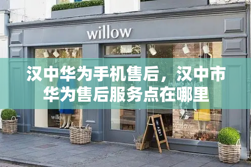 汉中华为手机售后，汉中市华为售后服务点在哪里