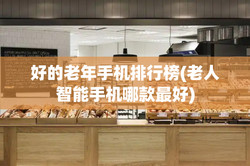 好的老年手机排行榜(老人智能手机哪款最好)-第1张图片-星选测评