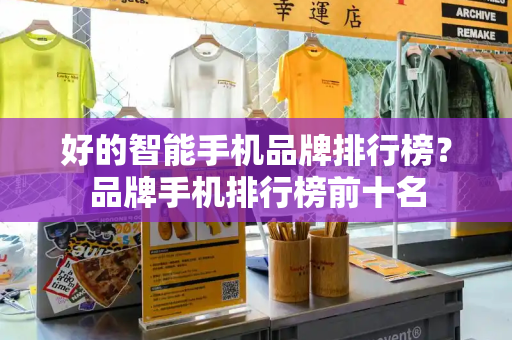 好的智能手机品牌排行榜？品牌手机排行榜前十名-第1张图片-星选测评