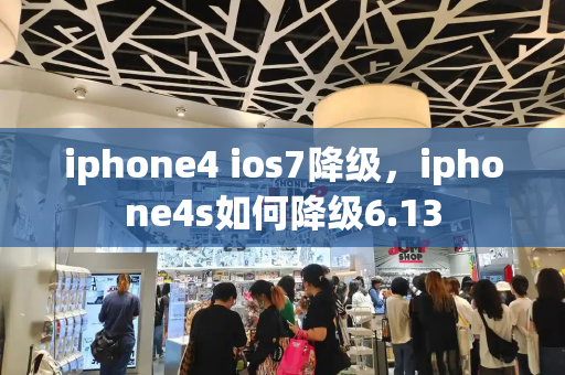 iphone4 ios7降级，iphone4s如何降级6.13