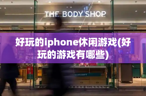 好玩的iphone休闲游戏(好玩的游戏有哪些)