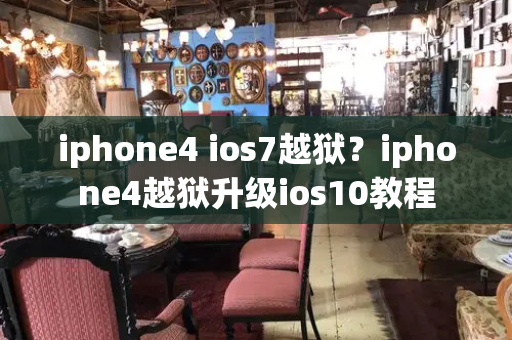 iphone4 ios7越狱？iphone4越狱升级ios10教程