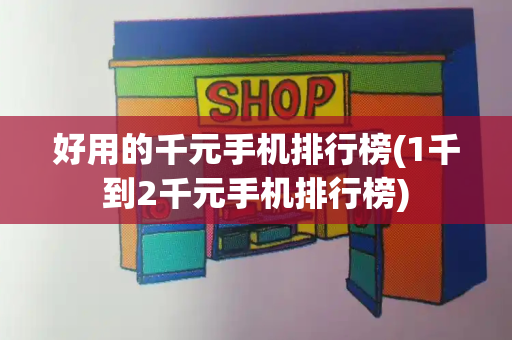 好用的千元手机排行榜(1千到2千元手机排行榜)