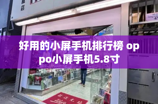 好用的小屏手机排行榜 oppo小屏手机5.8寸-第1张图片-星选测评