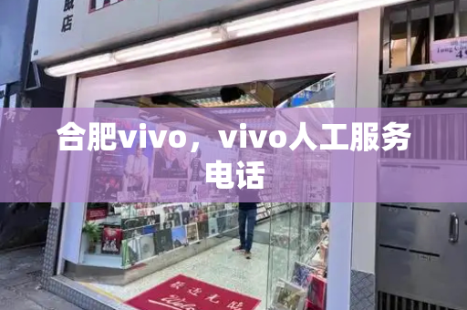 合肥vivo，vivo人工服务电话