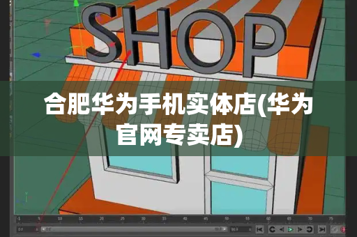合肥华为手机实体店(华为官网专卖店)