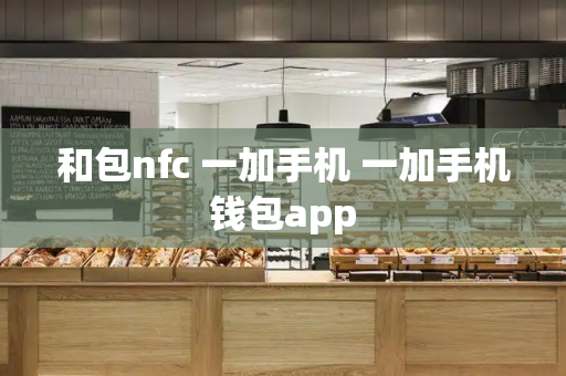 和包nfc 一加手机 一加手机钱包app
