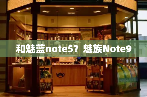 和魅蓝note5？魅族Note9