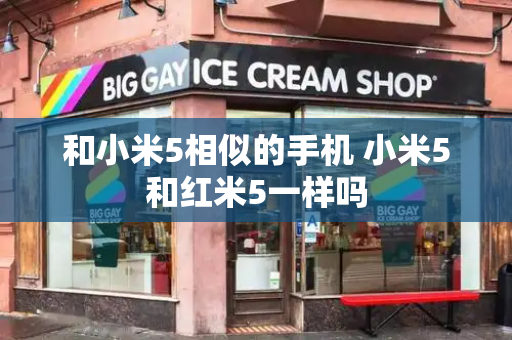 和小米5相似的手机 小米5和红米5一样吗-第1张图片-星选测评