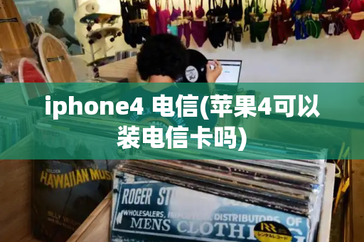 iphone4 电信(苹果4可以装电信卡吗)