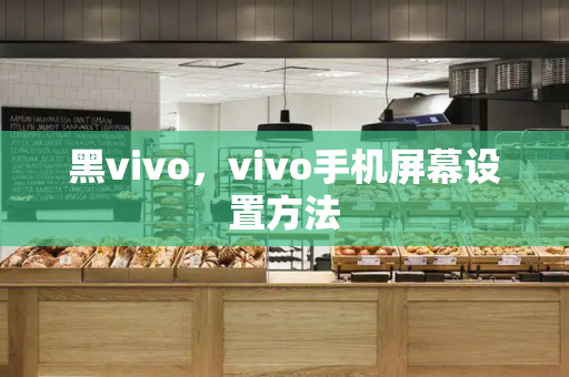 黑vivo，vivo手机屏幕设置方法-第1张图片-星选测评