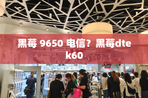 黑莓 9650 电信？黑莓dtek60