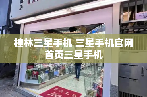 桂林三星手机 三星手机官网首页三星手机