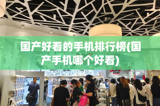 国产好看的手机排行榜(国产手机哪个好看)