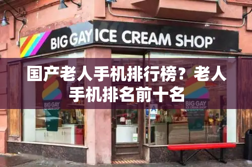 国产老人手机排行榜？老人手机排名前十名
