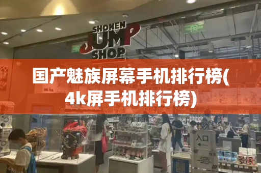 国产魅族屏幕手机排行榜(4k屏手机排行榜)-第1张图片-星选测评