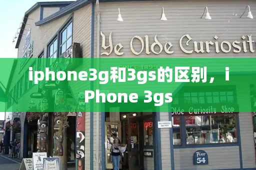 iphone3g和3gs的区别，iPhone 3gs-第1张图片-星选测评