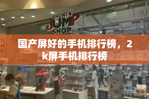 国产屏好的手机排行榜，2k屏手机排行榜