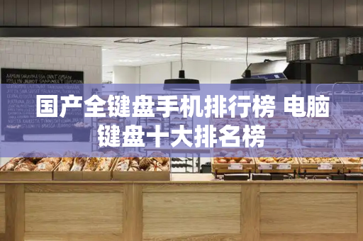 国产全键盘手机排行榜 电脑键盘十大排名榜