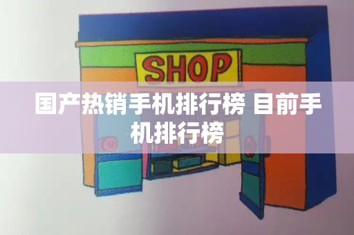 国产热销手机排行榜 目前手机排行榜-第1张图片-星选测评