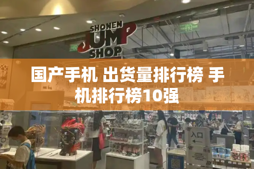 国产手机 出货量排行榜 手机排行榜10强-第1张图片-星选测评