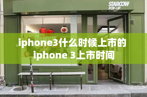iphone3什么时候上市的 iphone 3上市时间