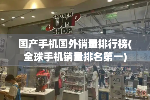 国产手机国外销量排行榜(全球手机销量排名第一)