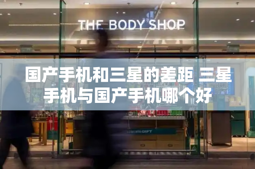 国产手机和三星的差距 三星手机与国产手机哪个好