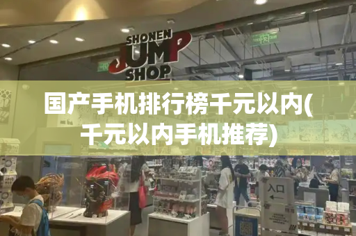国产手机排行榜千元以内(千元以内手机推荐)