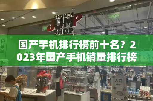 国产手机排行榜前十名？2023年国产手机销量排行榜