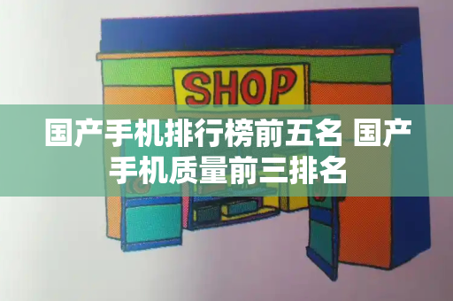 国产手机排行榜前五名 国产手机质量前三排名
