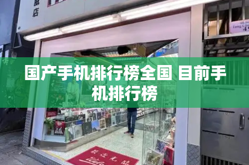 国产手机排行榜全国 目前手机排行榜-第1张图片-星选测评