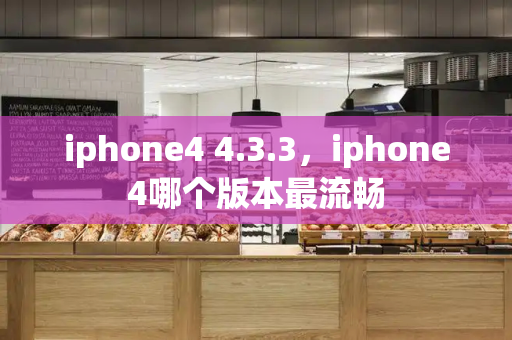 iphone4 4.3.3，iphone4哪个版本最流畅