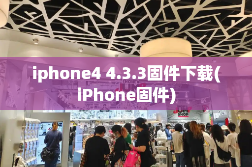 iphone4 4.3.3固件下载(iPhone固件)-第1张图片-星选测评