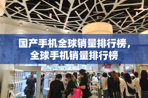 国产手机全球销量排行榜，全球手机销量排行榜