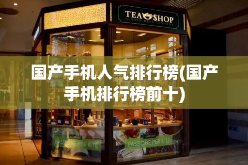 国产手机人气排行榜(国产手机排行榜前十)-第1张图片-星选测评