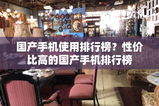 国产手机使用排行榜？性价比高的国产手机排行榜-第1张图片-星选测评