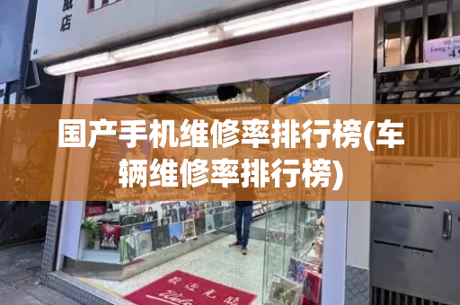 国产手机维修率排行榜(车辆维修率排行榜)-第1张图片-星选测评