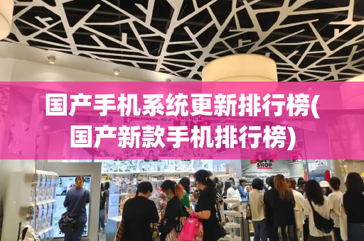 国产手机系统更新排行榜(国产新款手机排行榜)