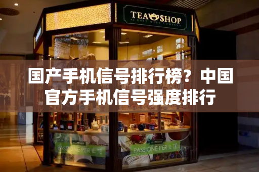 国产手机信号排行榜？中国官方手机信号强度排行