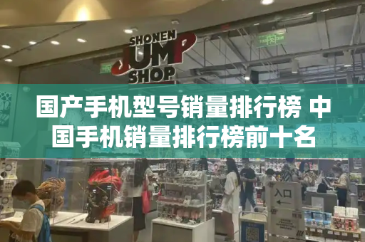 国产手机型号销量排行榜 中国手机销量排行榜前十名-第1张图片-星选测评