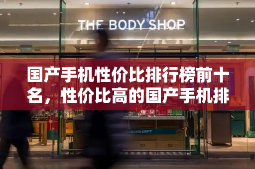 国产手机性价比排行榜前十名，性价比高的国产手机排行榜
