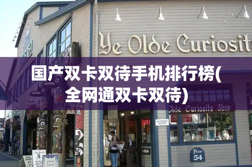 国产双卡双待手机排行榜(全网通双卡双待)