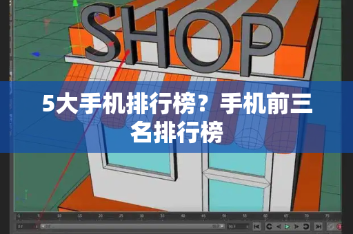 5大手机排行榜？手机前三名排行榜