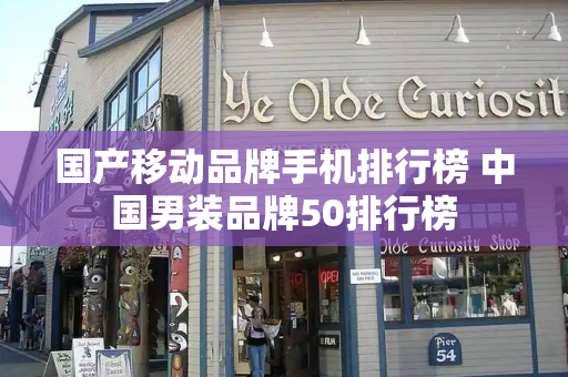 国产移动品牌手机排行榜 中国男装品牌50排行榜-第1张图片-星选测评