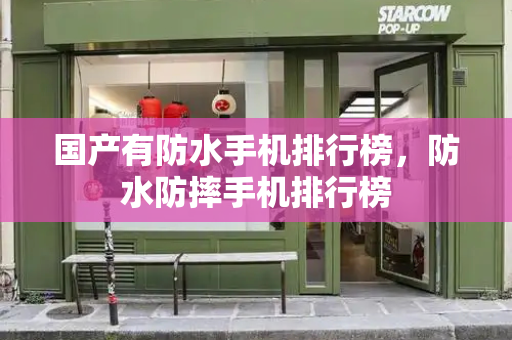 国产有防水手机排行榜，防水防摔手机排行榜-第1张图片-星选测评