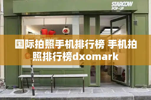 国际拍照手机排行榜 手机拍照排行榜dxomark-第1张图片-星选测评