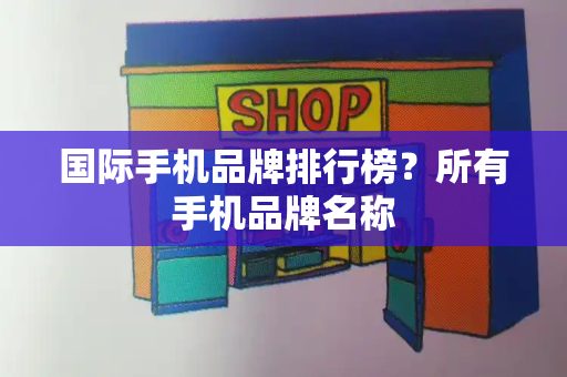 国际手机品牌排行榜？所有手机品牌名称